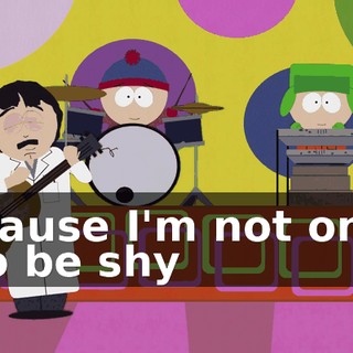 ♪ 'cause I'm not one to be shy ♪