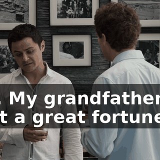 Yes. My grandfather, he built a great fortune,