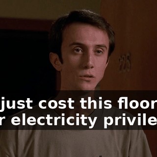 You just cost this floor their electricity privileges.