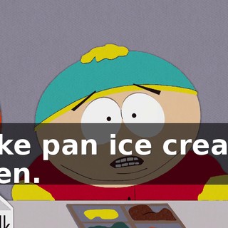 cake pan ice cream, then.