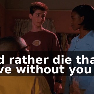 ♪ I'd rather die than live without you ♪