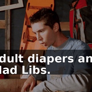 adult diapers and Mad Libs.