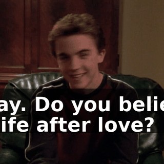 Okay. Do you believe in life after love?