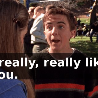 I really, really like you.