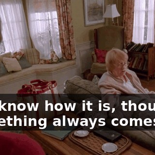 You know how it is, though, something always comes up.
