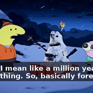 Yeah I mean like a million years or something. So, basically forever.