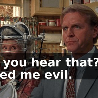 Did you hear that? He called me evil.
