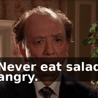 Never eat salad angry.