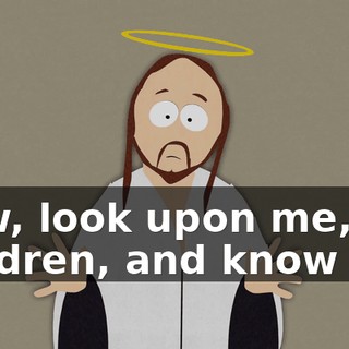 Now, look upon me, my children, and know me.