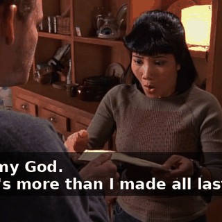 - Oh, my God. - That's more than I made all last year.