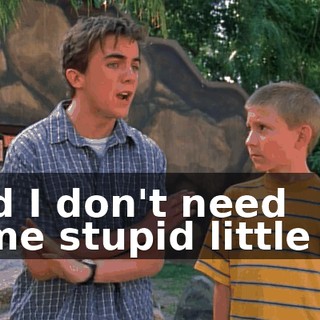 And I don't need some stupid little kid