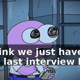 I think we just have one last interview left.