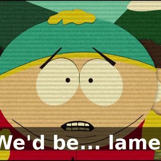 ♪ We'd be... lame! ♪
