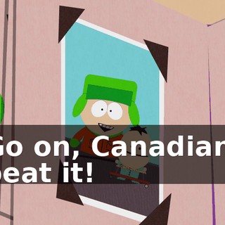 Go on, Canadian, beat it!