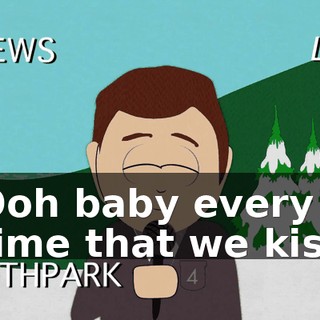 ♪ Ooh baby every time that we kiss ♪