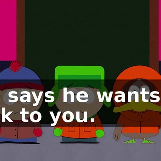 He says he wants to talk to you.