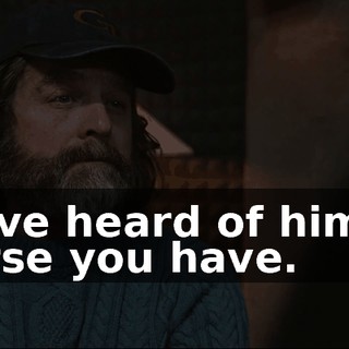 You've heard of him. Of course you have.