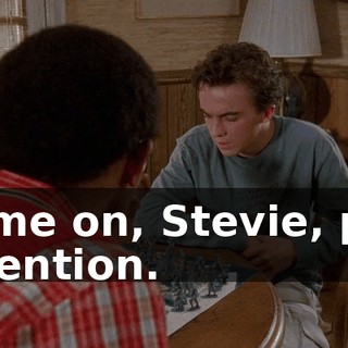Come on, Stevie, pay attention.