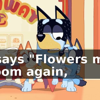 It says "Flowers may bloom again,