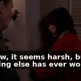 I know, it seems harsh, but nothing else has ever worked.