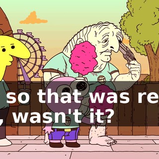 Oh, so that was really fun, wasn't it?