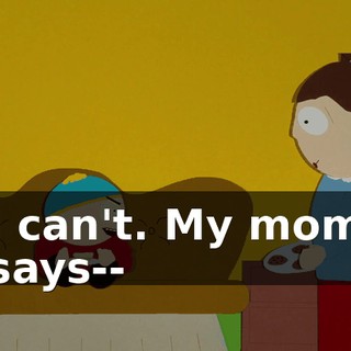 I can't. My mom says--