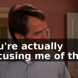 You're actually accusing me of this?