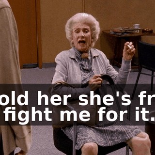 I told her she's free to fight me for it.