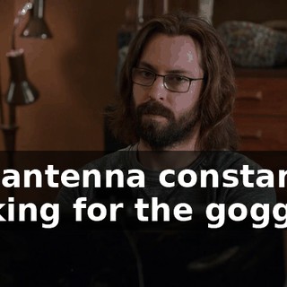 the antenna constantly, looking for the goggles.