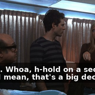 Whoa. Whoa, h-hold on a second, Dee, I mean, that's a big decision.