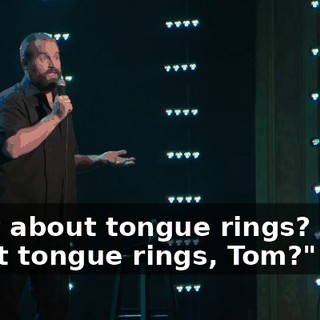 What about tongue rings? What about tongue rings, Tom?"