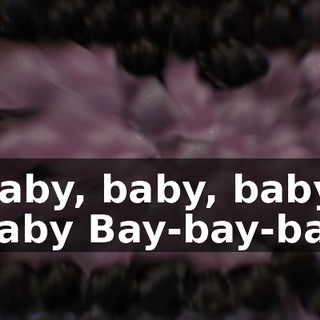 ♪ Baby, baby, baby, baby Bay-bay-bay ♪