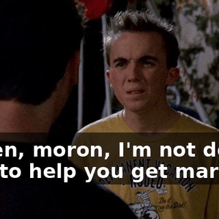 Listen, moron, I'm not doing this to help you get married.