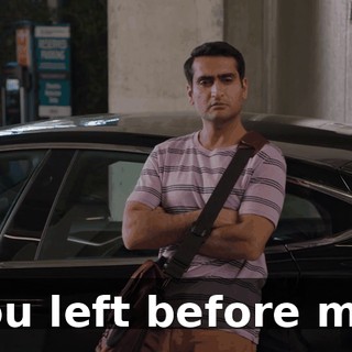 You left before me.