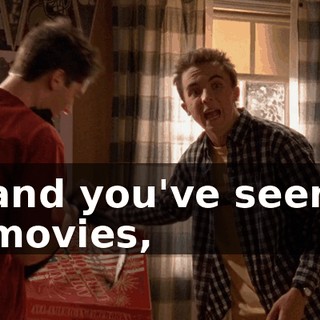 and you've seen movies,