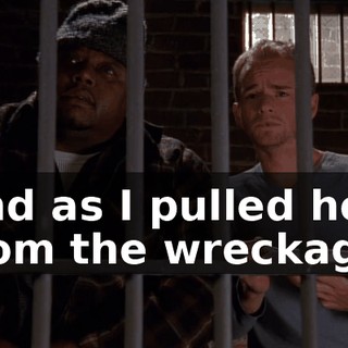 And as I pulled her from the wreckage,