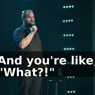 And you're like, "What?!"