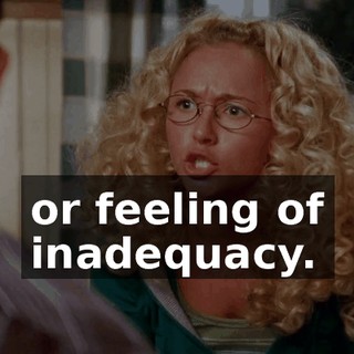 or feeling of inadequacy.