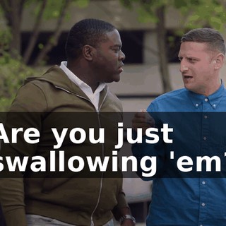 Are you just swallowing 'em?