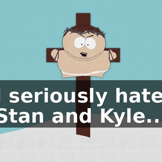 ♪ I seriously hate Stan and Kyle... ♪♪