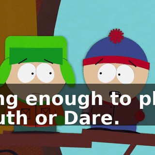 long enough to play Truth or Dare.