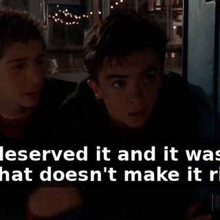 you deserved it and it was fun, but that doesn't make it right.