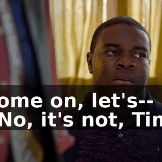 Come on, let's-- - No, it's not, Tim!