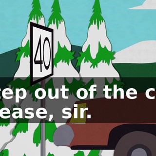 Step out of the car please, sir.
