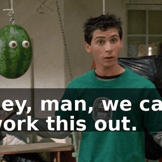 Hey, man, we can work this out.