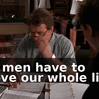 We men have to shove our whole lives