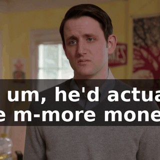 so, um, he'd actually like m-more money.