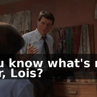 You know what's not fair, Lois?