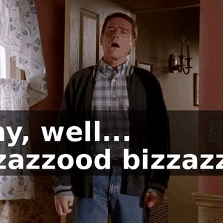 Okay, well... gizzazzood bizzazzye.