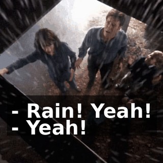 - Rain! Yeah! - Yeah!